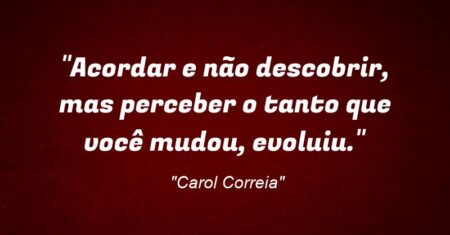 “Acordar e não descobrir, mas perceber o tanto que você mudou, evoluiu.”