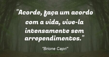 “Acorde, faça um acordo com a vida, vive-la intensamente sem arrependimentos.”