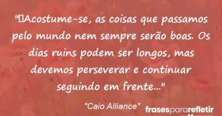 “Acostume-se, as coisas que passamos pelo mundo nem sempre serão boas. Os dias ruins podem ser longos, mas devemos perseverar e continuar seguindo em frente…”