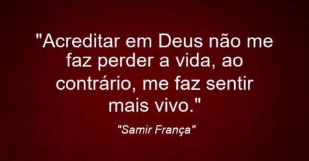 “Acreditar em Deus não me faz perder a vida, ao contrário, me faz sentir mais vivo.”