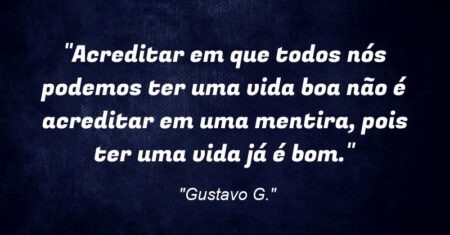 “Acreditar em que todos nós podemos ter uma vida boa não é acreditar em uma mentira, pois ter uma vida já é bom.”