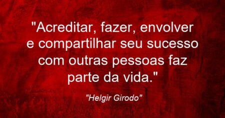 “Acreditar, fazer, envolver e compartilhar seu sucesso com outras pessoas faz parte da vida.”