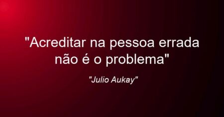 “Acreditar na pessoa errada não é o problema”