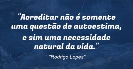 “Acreditar não é somente uma questão de autoestima, e sim uma necessidade natural da vida.”