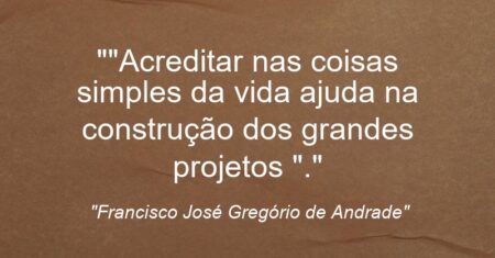 “”Acreditar nas coisas simples da vida ajuda na construção dos grandes projetos “.”