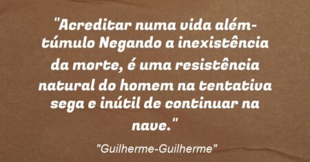 “Acreditar numa vida além-túmulo Negando a inexistência da morte, é uma resistência natural do homem na tentativa sega e inútil de continuar na nave.”