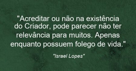 “Acreditar ou não na existência do Criador, pode parecer não ter relevância para muitos. Apenas enquanto possuem folego de vida.”