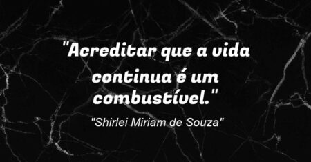 “Acreditar que a vida continua é um combustível.”