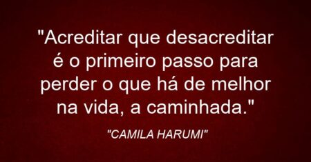 “Acreditar que desacreditar é o primeiro passo para perder o que há de melhor na vida, a caminhada.”
