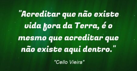 “Acreditar que não existe vida fora da Terra, é o mesmo que acreditar que não existe aqui dentro.”