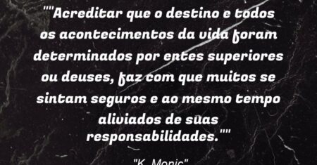 “”Acreditar que o destino e todos os acontecimentos da vida foram determinados por entes superiores ou deuses, faz com que muitos se sintam seguros e ao mesmo tempo aliviados de suas responsabilidades.””