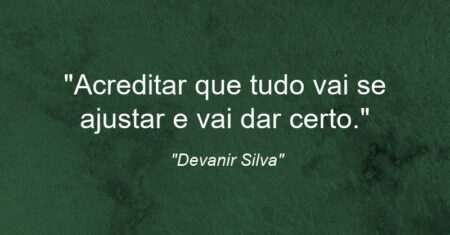 “Acreditar que tudo vai se ajustar e vai dar certo.”