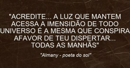 “ACREDITE… A LUZ QUE MANTEM ACESSA A IMENSIDÃO DE TODO UNIVERSO É A MESMA QUE CONSPIRA AFAVOR DE TEU DISPERTAR… TODAS AS MANHÃS”