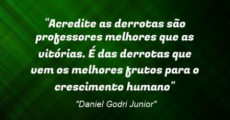 “Acredite as derrotas são professores melhores que as vitórias. É das derrotas que vem os melhores frutos para o crescimento humano”