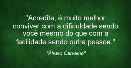 “Acredite, é muito melhor conviver com a dificuldade sendo você mesmo do que com a facilidade sendo outra pessoa.”