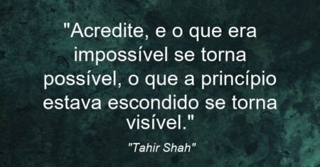 “Acredite, e o que era impossível se torna possível, o que a princípio estava escondido se torna visível.”