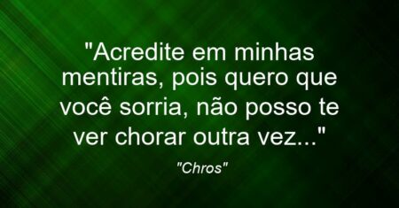 “Acredite em minhas mentiras, pois quero que você sorria, não posso te ver chorar outra vez…”