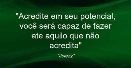 “Acredite em seu potencial, você será capaz de fazer ate aquilo que não acredita”