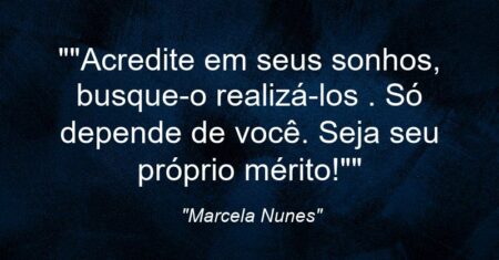 “”Acredite em seus sonhos, busque-o realizá-los . Só depende de você. Seja seu próprio mérito!””