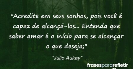“Acredite em seus sonhos, pois você é capaz de alcançá-los… Entenda que saber amar é o início para se alcançar o que deseja;”