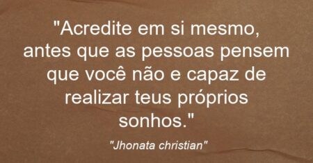 “Acredite em si mesmo, antes que as pessoas pensem que você não e capaz de realizar teus próprios sonhos.”