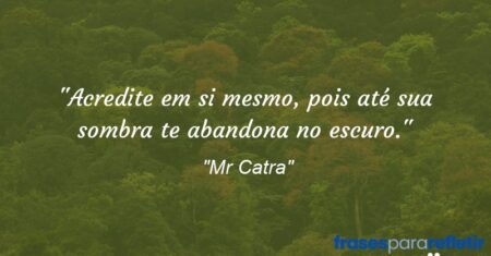 “Acredite em si mesmo, pois até sua sombra te abandona no escuro.”