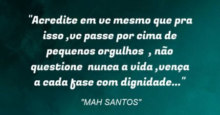 “Acredite em vc mesmo que pra isso ,vc passe por cima de pequenos orgulhos , não questione nunca a vida ,vença a cada fase com dignidade…”