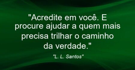 “Acredite em você. E procure ajudar a quem mais precisa trilhar o caminho da verdade.”
