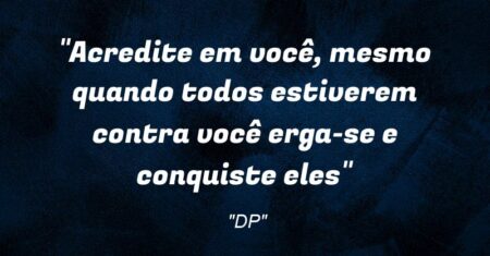“Acredite em você, mesmo quando todos estiverem contra você erga-se e conquiste eles”