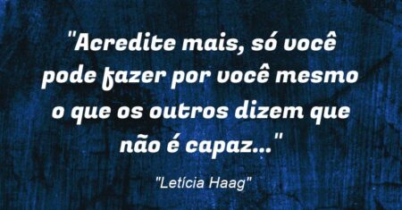 “Acredite mais, só você pode fazer por você mesmo o que os outros dizem que não é capaz…”