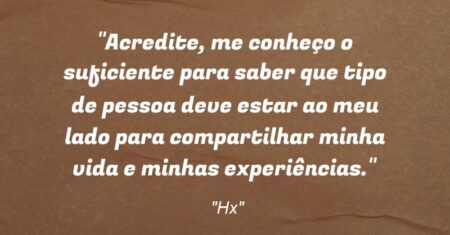 “Acredite, me conheço o suficiente para saber que tipo de pessoa deve estar ao meu lado para compartilhar minha vida e minhas experiências.”