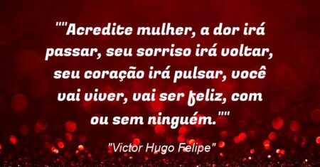 “”Acredite mulher, a dor irá passar, seu sorriso irá voltar, seu coração irá pulsar, você vai viver, vai ser feliz, com ou sem ninguém.””