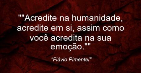 “”Acredite na humanidade, acredite em si, assim como você acredita na sua emoção.””