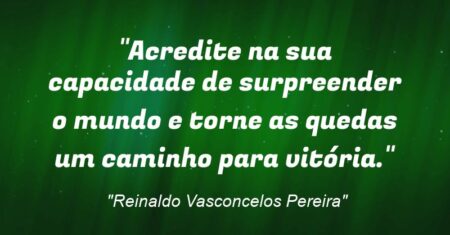 “Acredite na sua capacidade de surpreender o mundo e torne as quedas um caminho para vitória.”
