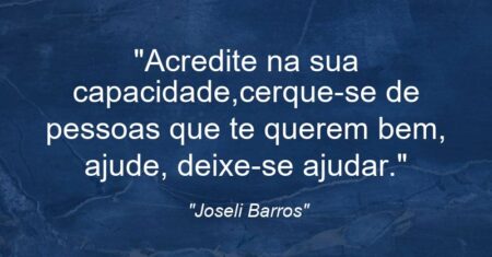 “Acredite na sua capacidade,cerque-se de pessoas que te querem bem, ajude, deixe-se ajudar.”