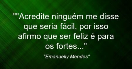 “”Acredite ninguém me disse que seria fácil, por isso afirmo que ser feliz é para os fortes…”