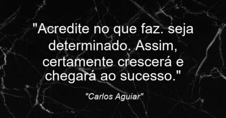 “Acredite no que faz. seja determinado. Assim, certamente crescerá e chegará ao sucesso.”