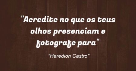 “Acredite no que os teus olhos presenciam e fotografe para”