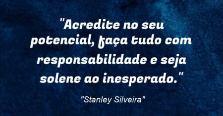 “Acredite no seu potencial, faça tudo com responsabilidade e seja solene ao inesperado.”