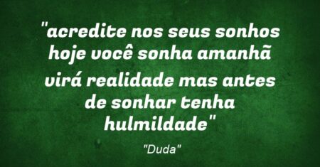 “acredite nos seus sonhos hoje você sonha amanhã virá realidade mas antes de sonhar tenha hulmildade”