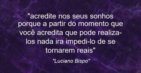 “acredite nos seus sonhos porque a partir do momento que você acredita que pode realiza-los nada ira impedi-lo de se tornarem reais”