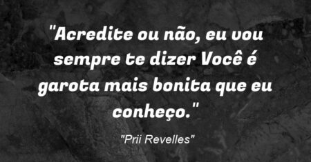 “Acredite ou não, eu vou sempre te dizer: Você é garota mais bonita que eu conheço.”