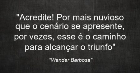 “Acredite! Por mais nuvioso que o cenário se apresente, por vezes, esse é o caminho para alcançar o triunfo”