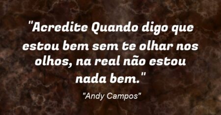 “Acredite: Quando digo que estou bem sem te olhar nos olhos, na real não estou nada bem.”