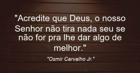 “Acredite que Deus, o nosso Senhor não tira nada seu se não for pra lhe dar algo de melhor.”