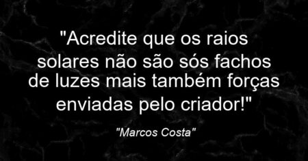 “Acredite que os raios solares não são sós fachos de luzes mais também forças enviadas pelo criador!”