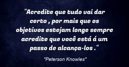 “Acredite que tudo vai dar certo , por mais que os objetivos estejam longe sempre acredite que você está á um passo de alcança-los .”