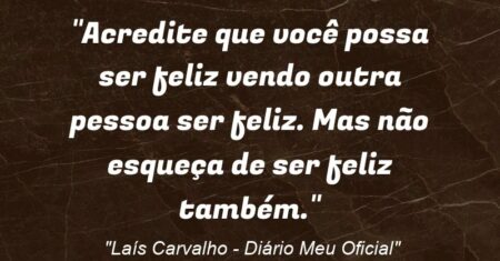 “Acredite que você possa ser feliz vendo outra pessoa ser feliz. Mas não esqueça de ser feliz também.”
