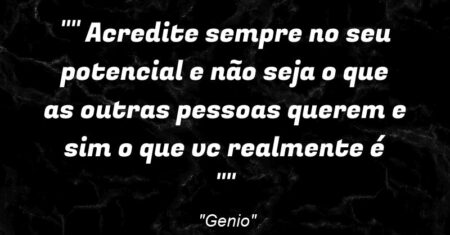 “” Acredite sempre no seu potencial e não seja o que as outras pessoas querem e sim o que vc realmente é “”