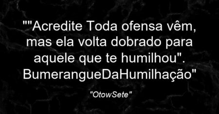 “”Acredite: Toda ofensa vêm, mas ela volta dobrado para aquele que te humilhou”. #BumerangueDaHumilhação”